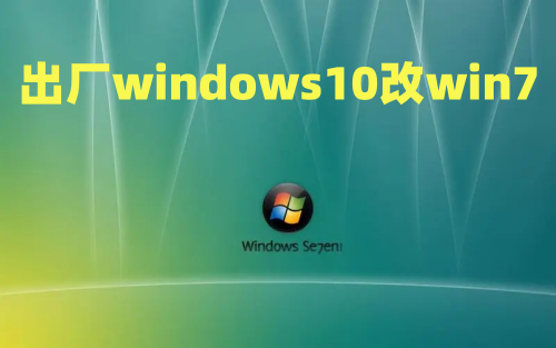 出厂windows10改win7 windows10降级到windows7方法介绍
