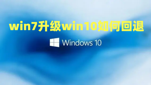 win7升级win10后悔了怎么办 win7升级win10如何回退