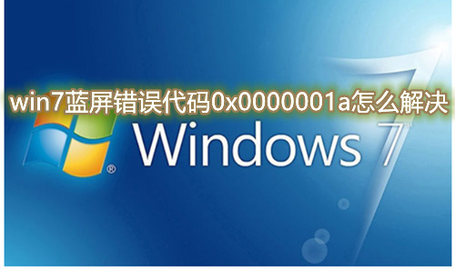 win7蓝屏错误代码0x0000001a怎么解决 win7蓝屏提示stop：0x0000001A怎么办