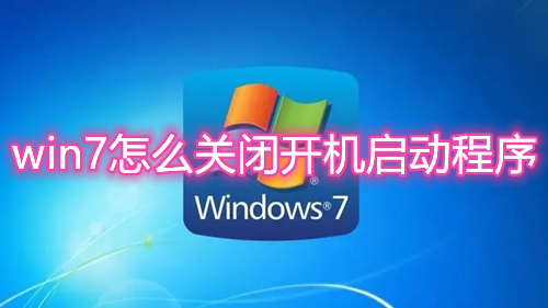 win7怎么关闭开机启动程序 win7开机启动项软件怎么调整设置
