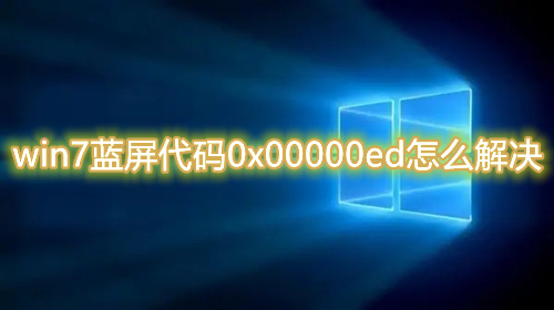 win7蓝屏代码0x00000ed怎么解决 win7系统蓝屏提示0x00000ed怎么办