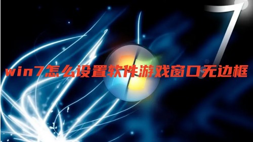 win7怎么设置软件游戏窗口无边框 win7窗口边框怎么设置透明化效果