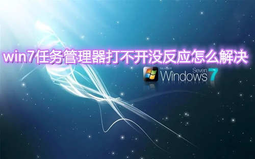 win7任务管理器打不开没反应怎么解决 win7任务管理器快捷键无效怎么办
