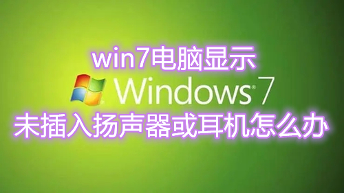 win7电脑显示未插入扬声器或耳机怎么办 win7电脑插上耳机还是外放怎么解决