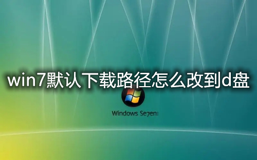win7默认下载路径怎么改到d盘 win7软件下载位置怎么不设置在c盘