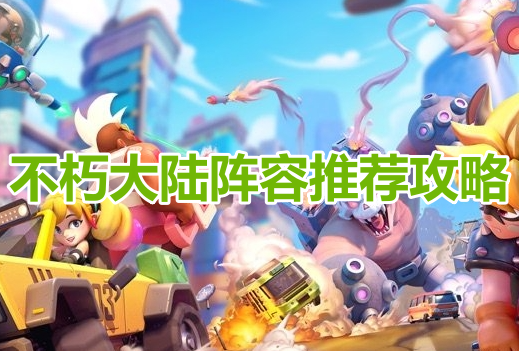 不朽大陆阵容推荐攻略！不朽大陆最强阵容最新搭配！