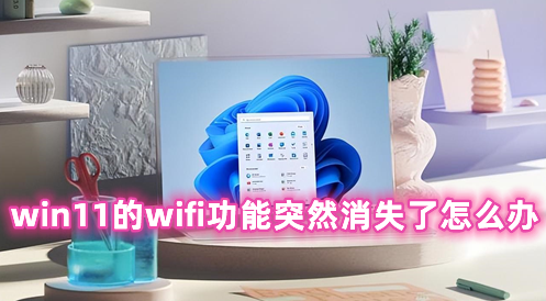 win11的wifi功能突然消失了怎么办 win11电脑突然没有wifi连接功能的解决办法