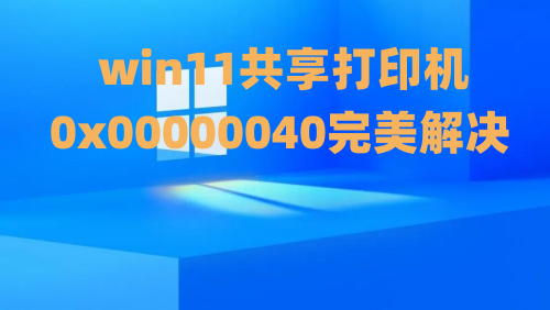 0x00000040共享打印机win11报错怎么办 0x00000040完美解决方法介绍