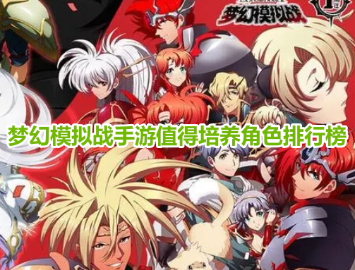 梦幻模拟战手游值得培养角色排行榜！梦幻模拟战最强角色选择推荐2023！