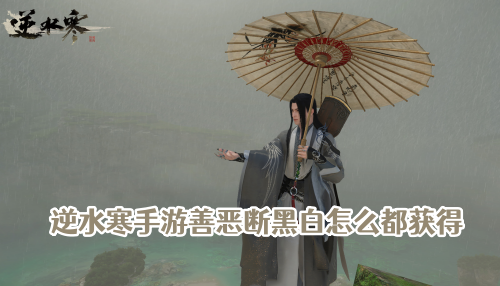 逆水寒手游善恶断黑白怎么都获得 逆水寒手游善恶断黑白怎么触发不了