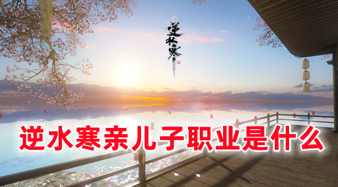 逆水寒亲儿子职业是什么 逆水寒手游职业选择攻略