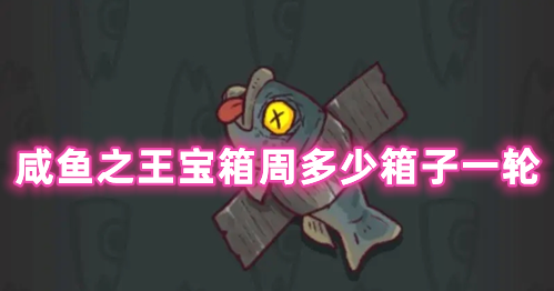 咸鱼之王宝箱周多少箱子一轮 咸鱼之王宝箱周奖励