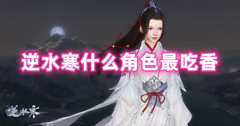 逆水寒什么角色最吃香 逆水寒什么角色不氪金