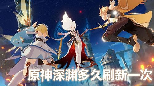 原神深渊多久刷新一次 原神深渊怎么打