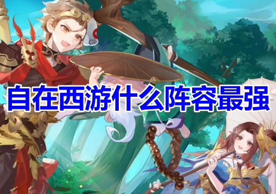 自在西游什么阵容最强呢？自在西游最强阵容选择推荐！
