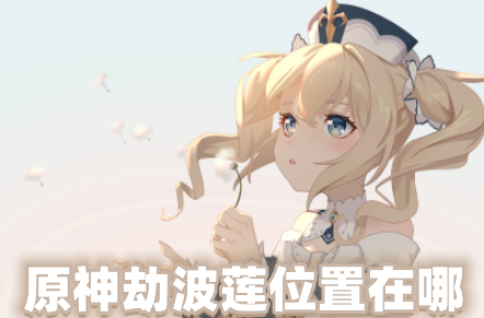 原神劫波莲位置在哪 原神劫波莲刷新时间
