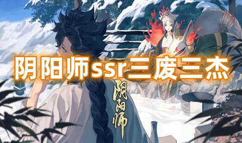 阴阳师ssr三废三杰 阴阳师ssr强度排行2023