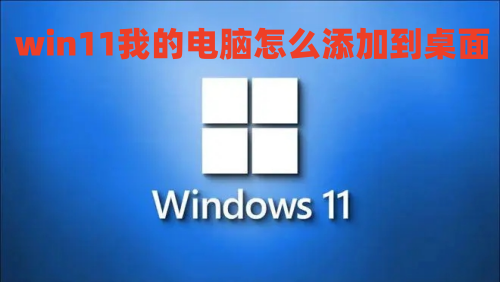 win11我的电脑怎么添加到桌面 win11怎么显示我的电脑