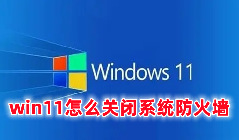 win11怎么关闭系统防火墙 彻底禁用win11禁用防火墙的方式