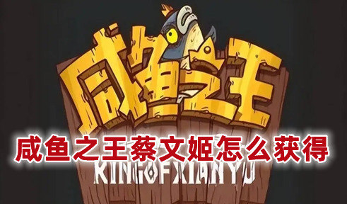 咸鱼之王蔡文姬怎么获得 咸鱼之王蔡文姬开箱技巧