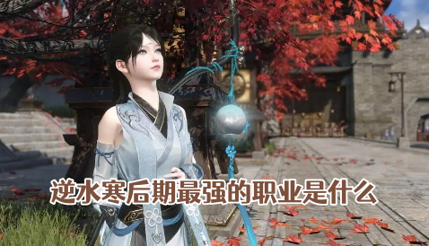 逆水寒后期最强的职业是什么 逆水寒选哪个职业好