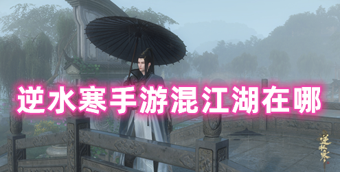 逆水寒手游混江湖在哪 逆水寒手游混江湖攻略