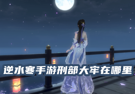 逆水寒手游刑部大牢在哪里 逆水寒刑部大牢怎么进