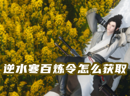 逆水寒百炼令怎么获取 逆水寒百炼令换什么最划算