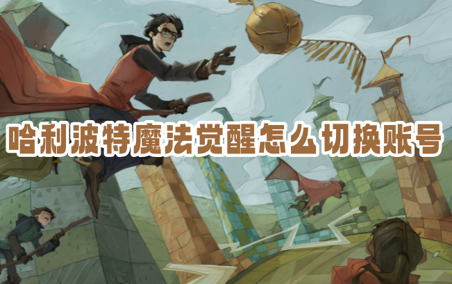哈利波特魔法觉醒怎么切换账号2023？切换账号在哪？相关攻略分享！