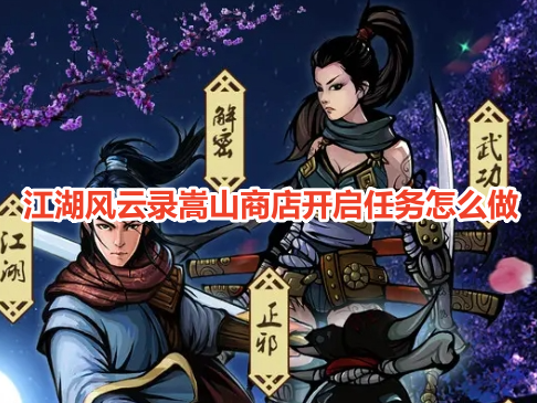 江湖风云录嵩山商店开启任务怎么做？江湖风云录嵩山商店开启任务详细攻略！