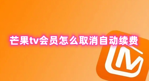 芒果tv会员怎么取消自动续费 芒果tv自动续费怎么申请退款