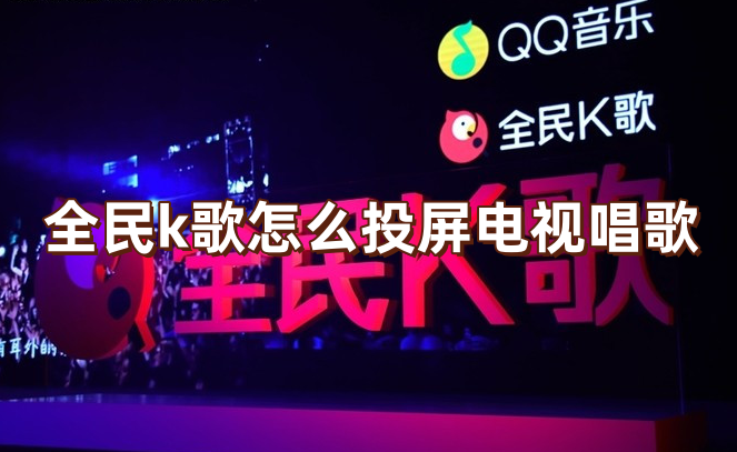 全民k歌怎么投屏电视唱歌？全民k歌投屏到电视上唱歌的教程步骤分享！