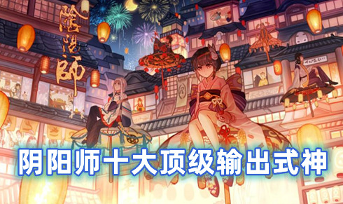 阴阳师十大顶级输出式神 阴阳师式神排名