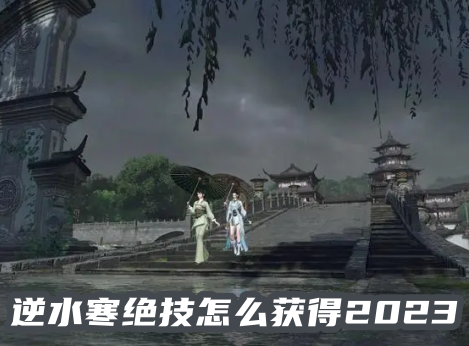 逆水寒绝技怎么获得2023 逆水寒绝技怎么进阶技能