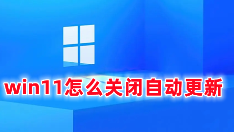 win11怎么关闭自动更新 win11取消自动更新的方法分享