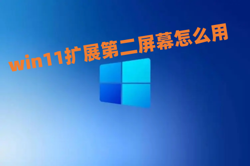 win11扩展第二屏幕怎么用 win11双屏显示怎么设置