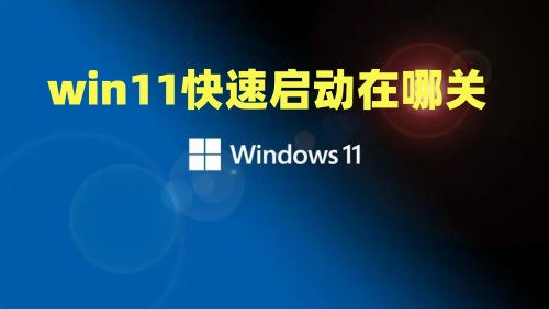 win11快速启动有必要关闭吗 win11快速启动在哪关