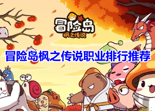 冒险岛枫之传说职业排行推荐！冒险岛枫之传说最强职业选择攻略！