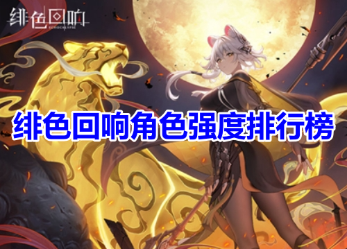 绯色回响角色强度排行榜！绯色回响最强角色选择推荐！