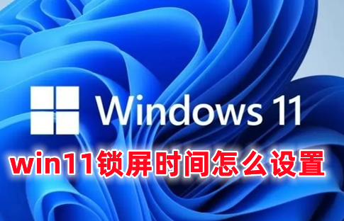 win11锁屏时间怎么设置 win11设置锁屏时间位置在哪