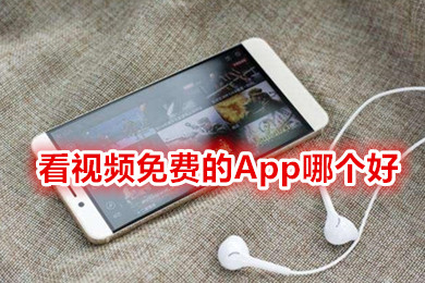 看视频免费的App哪个好一点 免费看视频的app软件无广告下载