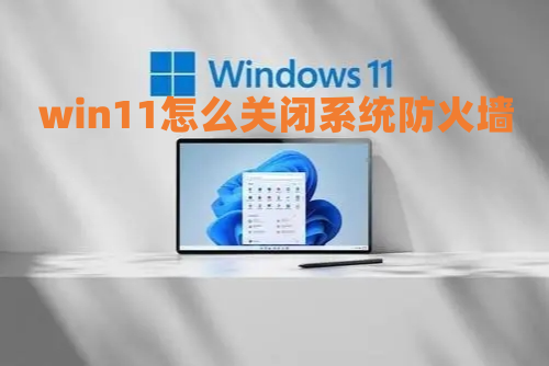win11怎么关闭系统防火墙 win11关闭病毒和威胁防护方法介绍