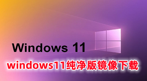 windows11纯净版镜像下载 windows11官方正式版系统下载