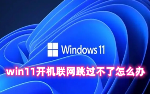 win11开机联网跳过不了怎么办 win11怎么跳过联网激活的办法分享