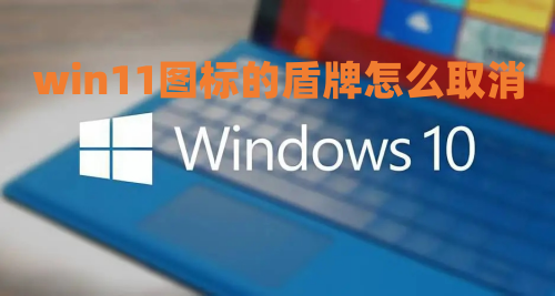 win11图标的盾牌怎么取消 正确去除win11盾牌图标方法介绍