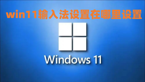 win11输入法设置在哪里设置 win11怎么切换输入法
