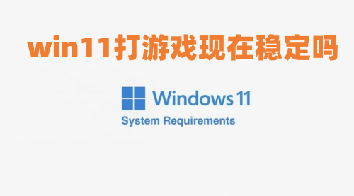 win11打游戏现在稳定吗 win11不兼容游戏名单介绍