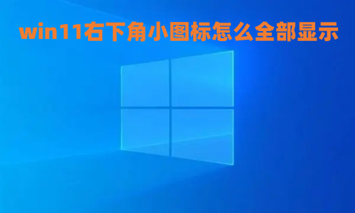 win11右下角小图标怎么全部显示 win11任务栏显示全部图标怎么操作
