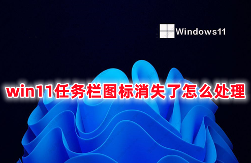 win11任务栏图标消失了怎么处理 win11底部任务栏不显示图标的解决办法