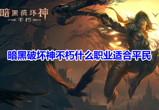 暗黑破坏神不朽什么职业适合平民呢？暗黑破坏神不朽0氪最强职业选择推荐！